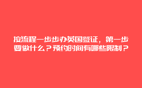 按流程一步步办英国签证，第一步要做什么？预约时间有哪些限制？