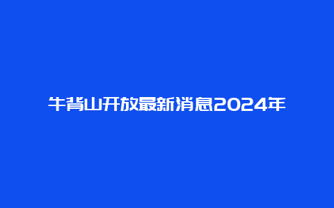 牛背山开放最新消息2024年