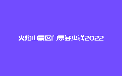 火焰山景区门票多少钱2022