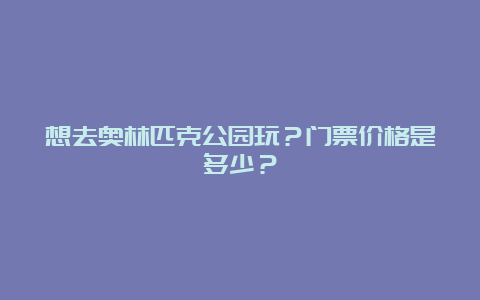 想去奥林匹克公园玩？门票价格是多少？