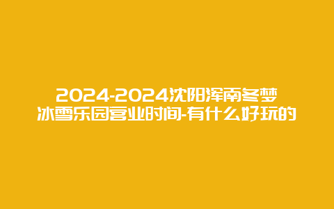 2024-2024沈阳浑南冬梦冰雪乐园营业时间-有什么好玩的