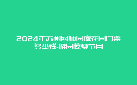 2024年苏州网师园夜花园门票多少钱-游园惊梦节目