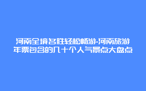 河南全境名胜轻松畅游-河南旅游年票包含的几十个人气景点大盘点