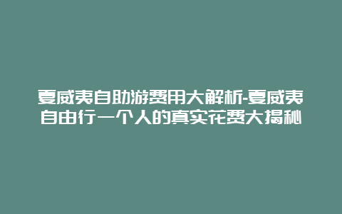 夏威夷自助游费用大解析-夏威夷自由行一个人的真实花费大揭秘