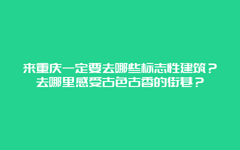 来重庆一定要去哪些标志性建筑？去哪里感受古色古香的街巷？