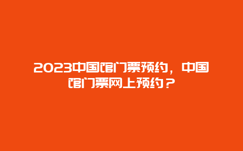 2024中国馆门票预约，中国馆门票网上预约？