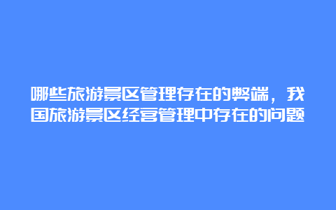 哪些旅游景区管理存在的弊端，我国旅游景区经营管理中存在的问题