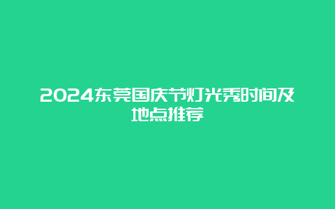 2024东莞国庆节灯光秀时间及地点推荐