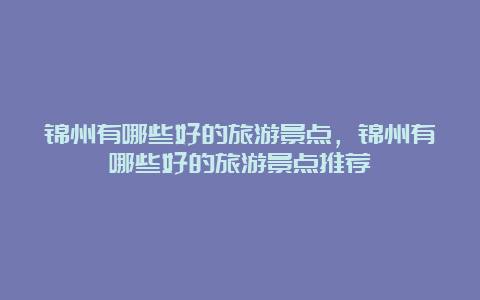 锦州有哪些好的旅游景点，锦州有哪些好的旅游景点推荐