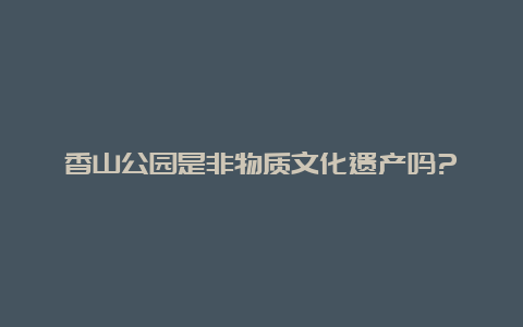 香山公园是非物质文化遗产吗?