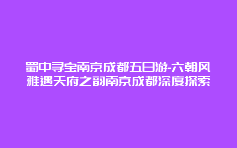 蜀中寻宝南京成都五日游-六朝风雅遇天府之韵南京成都深度探索