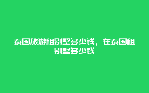 泰国旅游租别墅多少钱，在泰国租别墅多少钱