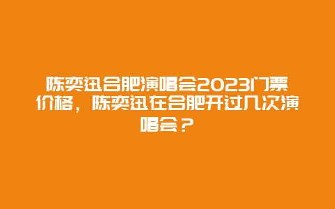 陈奕迅合肥演唱会2024门票价格，陈奕迅在合肥开过几次演唱会？