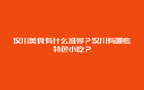 汉川美食有什么推荐？汉川有哪些特色小吃？