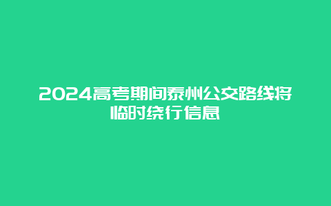 2024高考期间泰州公交路线将临时绕行信息