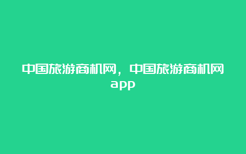 中国旅游商机网，中国旅游商机网app