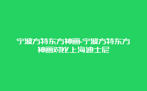 宁波方特东方神画-宁波方特东方神画对比上海迪士尼