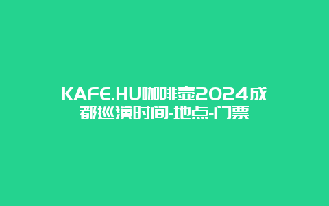 KAFE.HU咖啡壶2024成都巡演时间-地点-门票