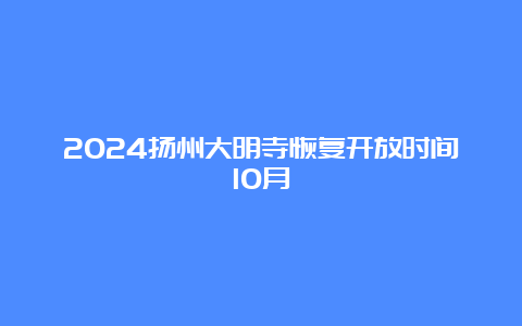 2024扬州大明寺恢复开放时间10月