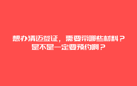 想办清迈签证，需要带哪些材料？是不是一定要预约啊？