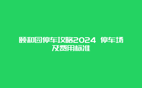 颐和园停车攻略2024 停车场及费用标准