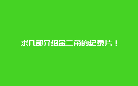 求几部介绍金三角的纪录片！