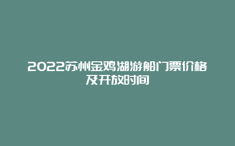 2022苏州金鸡湖游船门票价格及开放时间