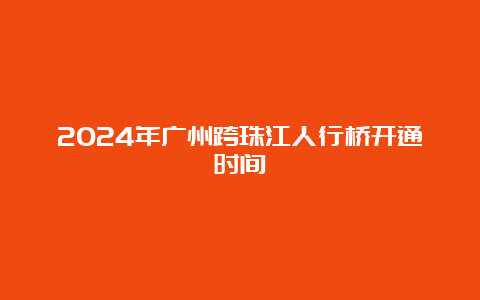 2024年广州跨珠江人行桥开通时间