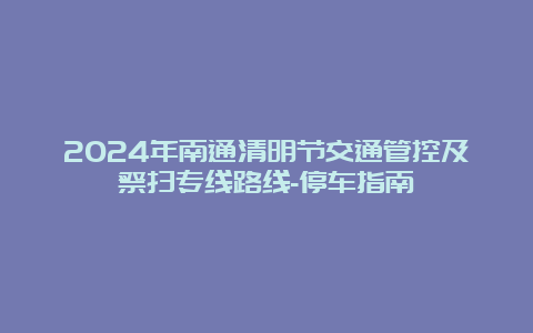 2024年南通清明节交通管控及祭扫专线路线-停车指南