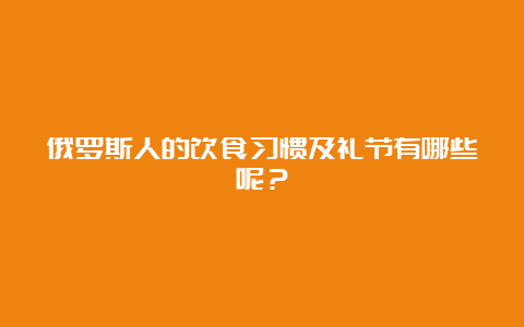 俄罗斯人的饮食习惯及礼节有哪些呢？