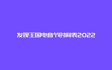 发现王国电音节时间表2022