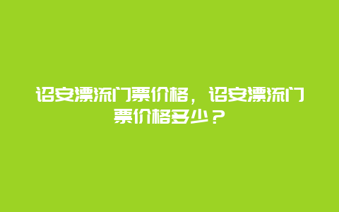 诏安漂流门票价格，诏安漂流门票价格多少？