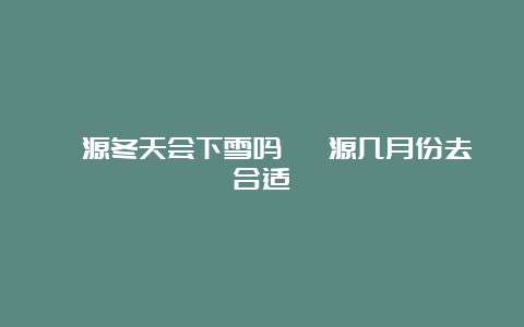 婺源冬天会下雪吗 婺源几月份去合适