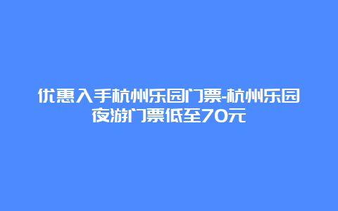 优惠入手杭州乐园门票-杭州乐园夜游门票低至70元