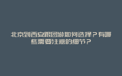 北京到西安跟团游如何选择？有哪些需要注意的细节？