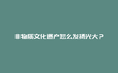 非物质文化遗产怎么发扬光大？