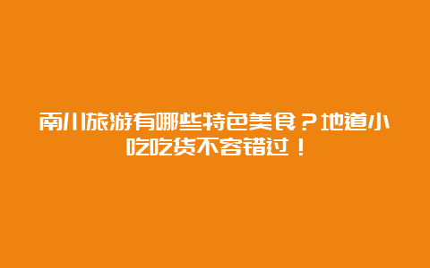 南川旅游有哪些特色美食？地道小吃吃货不容错过！