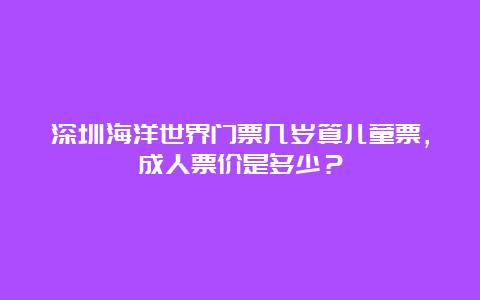 深圳海洋世界门票几岁算儿童票，成人票价是多少？