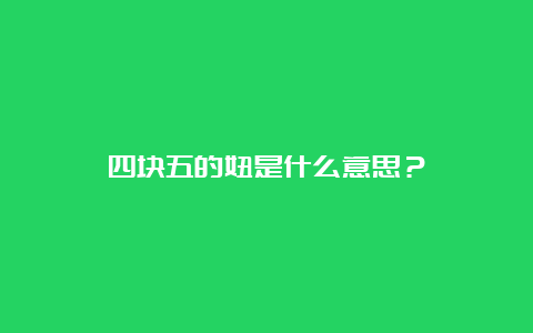 四块五的妞是什么意思？