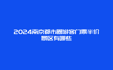 2024南京都市圈游客门票半价景区有哪些