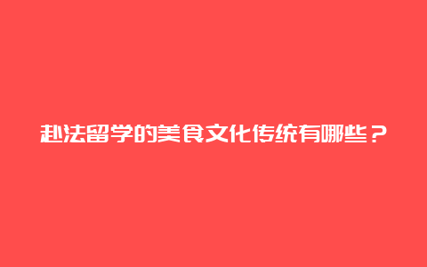 赴法留学的美食文化传统有哪些？