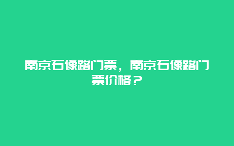 南京石像路门票，南京石像路门票价格？