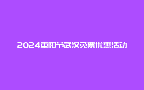 2024重阳节武汉免票优惠活动