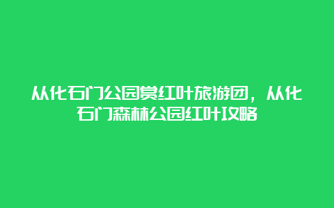 从化石门公园赏红叶旅游团，从化石门森林公园红叶攻略