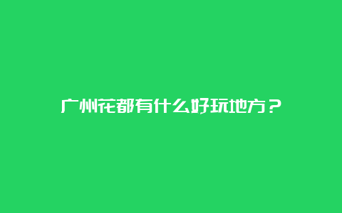 广州花都有什么好玩地方？