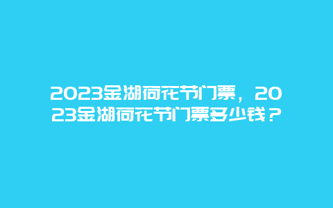 2024金湖荷花节门票，2024金湖荷花节门票多少钱？