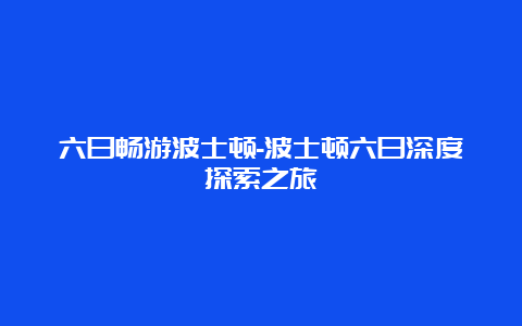 六日畅游波士顿-波士顿六日深度探索之旅