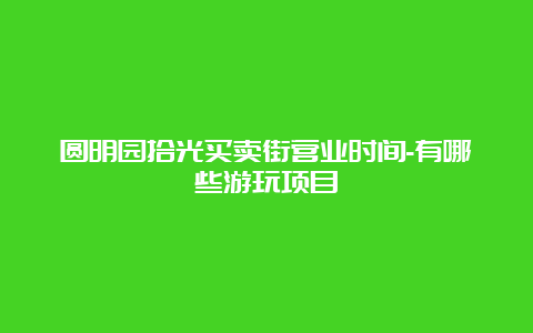 圆明园拾光买卖街营业时间-有哪些游玩项目