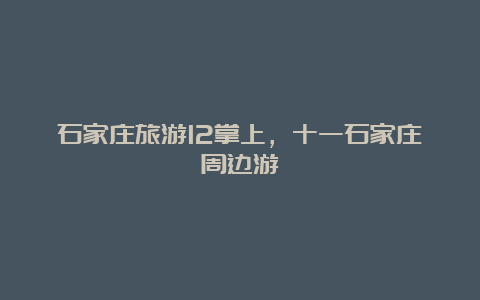 石家庄旅游12掌上，十一石家庄周边游