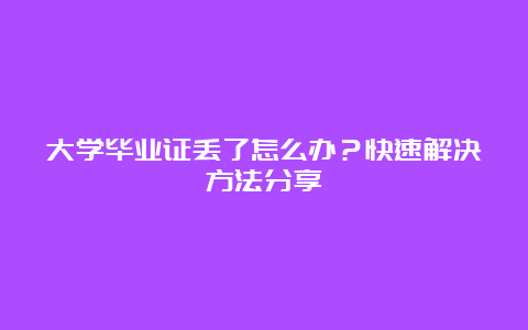 大学毕业证丢了怎么办？快速解决方法分享